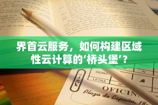 界首云服务，如何构建区域性云计算的‘桥头堡’？