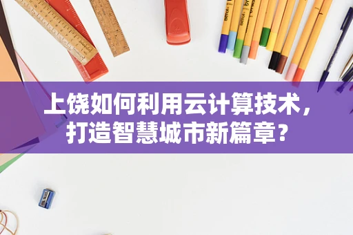 上饶如何利用云计算技术，打造智慧城市新篇章？