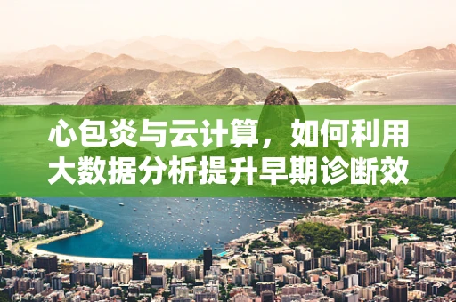 心包炎与云计算，如何利用大数据分析提升早期诊断效率？
