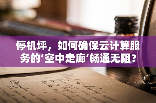 停机坪，如何确保云计算服务的‘空中走廊’畅通无阻？