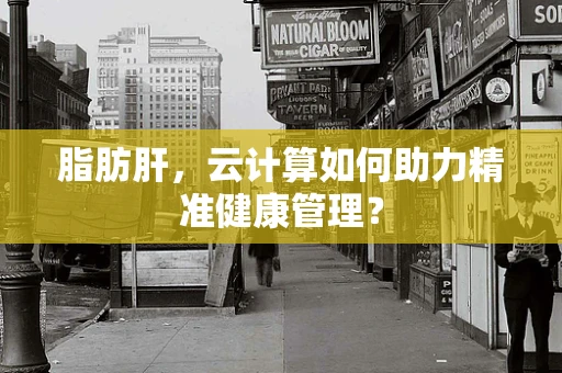 脂肪肝，云计算如何助力精准健康管理？