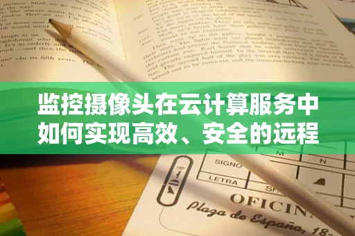 监控摄像头在云计算服务中如何实现高效、安全的远程监控？