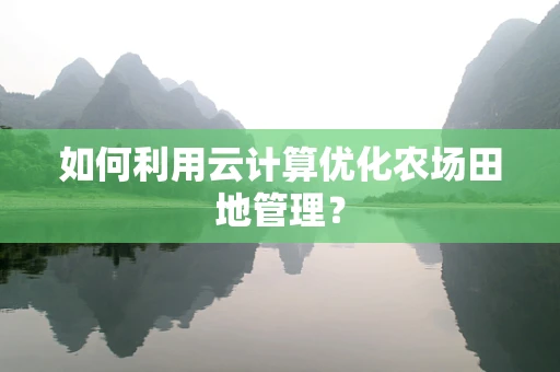 如何利用云计算优化农场田地管理？