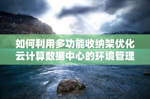 如何利用多功能收纳架优化云计算数据中心的环境管理？