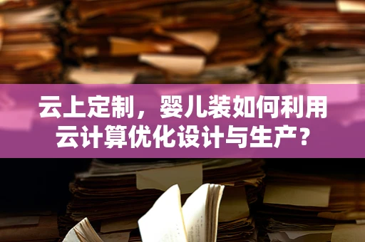 云上定制，婴儿装如何利用云计算优化设计与生产？