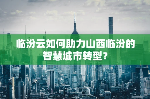 临汾云如何助力山西临汾的智慧城市转型？