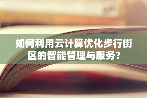 如何利用云计算优化步行街区的智能管理与服务？