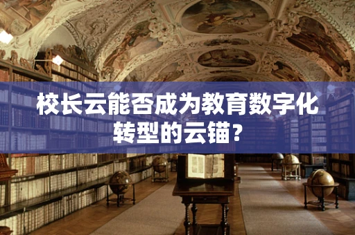校长云能否成为教育数字化转型的云锚？