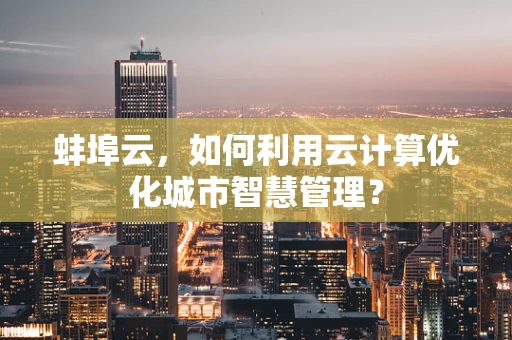 蚌埠云，如何利用云计算优化城市智慧管理？