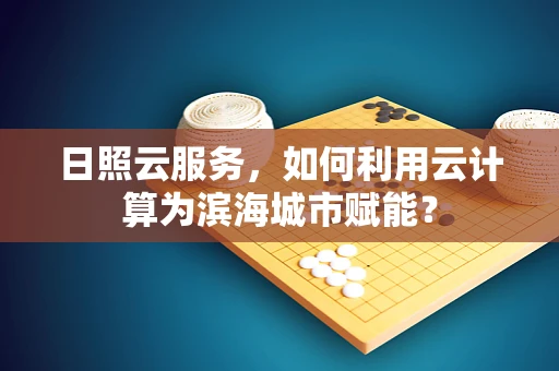 日照云服务，如何利用云计算为滨海城市赋能？