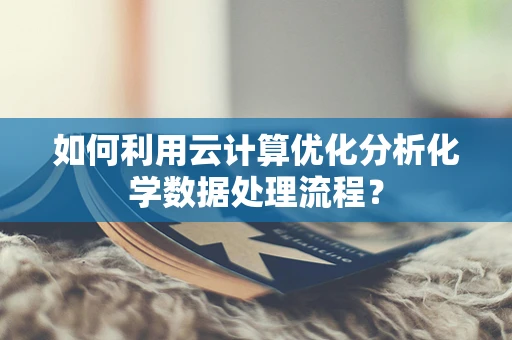 如何利用云计算优化分析化学数据处理流程？