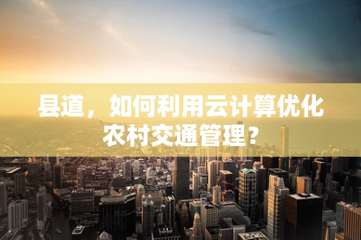 县道，如何利用云计算优化农村交通管理？