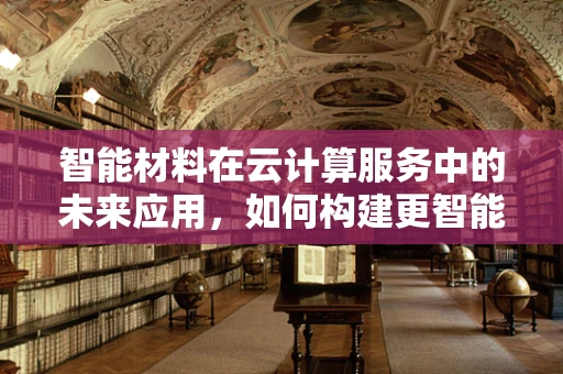 智能材料在云计算服务中的未来应用，如何构建更智能的物联网？