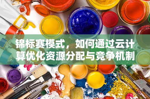 锦标赛模式，如何通过云计算优化资源分配与竞争机制？