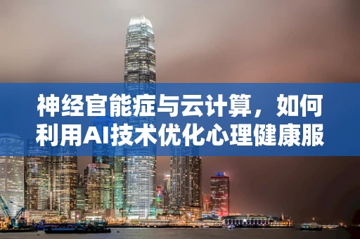 神经官能症与云计算，如何利用AI技术优化心理健康服务？
