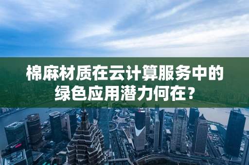 棉麻材质在云计算服务中的绿色应用潜力何在？