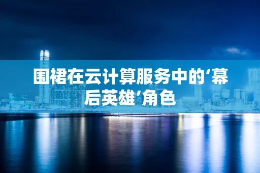 围裙在云计算服务中的‘幕后英雄’角色