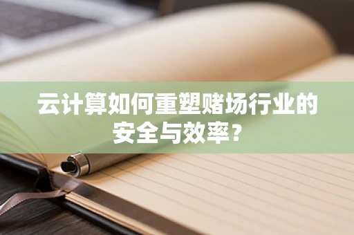 云计算如何重塑赌场行业的安全与效率？
