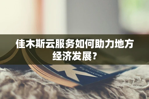 佳木斯云服务如何助力地方经济发展？