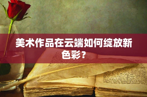 美术作品在云端如何绽放新色彩？