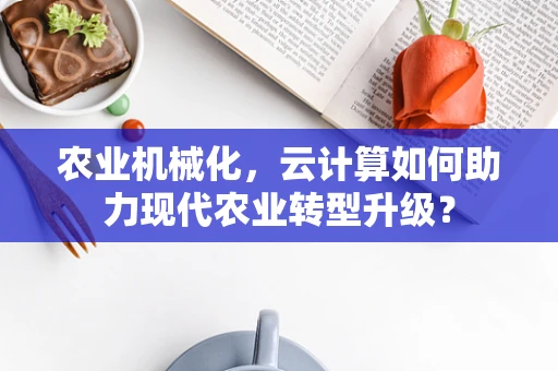 农业机械化，云计算如何助力现代农业转型升级？