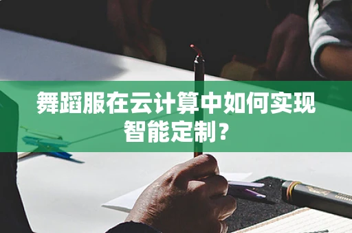 舞蹈服在云计算中如何实现智能定制？