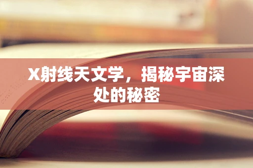 X射线天文学，揭秘宇宙深处的秘密