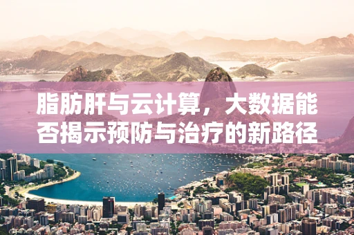 脂肪肝与云计算，大数据能否揭示预防与治疗的新路径？