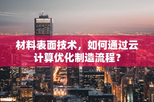 材料表面技术，如何通过云计算优化制造流程？