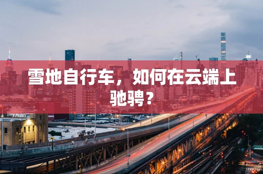 雪地自行车，如何在云端上驰骋？