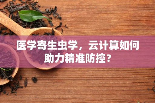 医学寄生虫学，云计算如何助力精准防控？