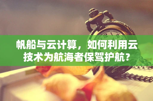帆船与云计算，如何利用云技术为航海者保驾护航？