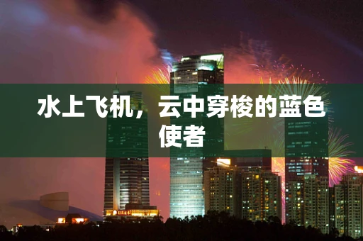 水上飞机，云中穿梭的蓝色使者