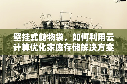 壁挂式储物袋，如何利用云计算优化家庭存储解决方案？