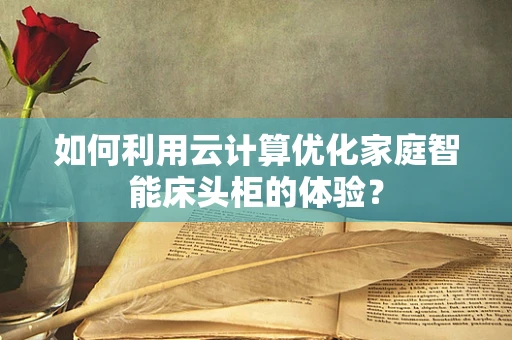 如何利用云计算优化家庭智能床头柜的体验？