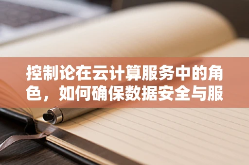 控制论在云计算服务中的角色，如何确保数据安全与服务的稳定性？