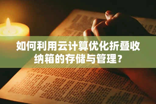 如何利用云计算优化折叠收纳箱的存储与管理？