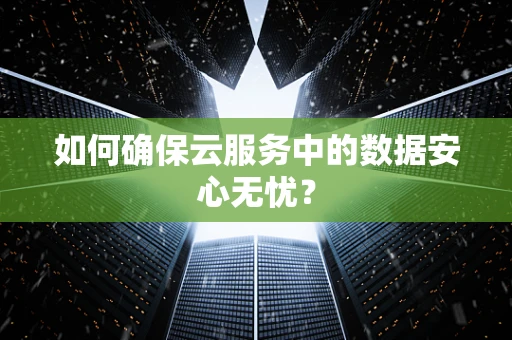 如何确保云服务中的数据安心无忧？