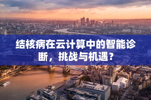 结核病在云计算中的智能诊断，挑战与机遇？