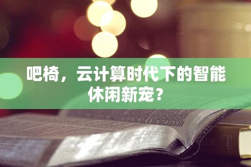 吧椅，云计算时代下的智能休闲新宠？