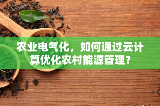 农业电气化，如何通过云计算优化农村能源管理？