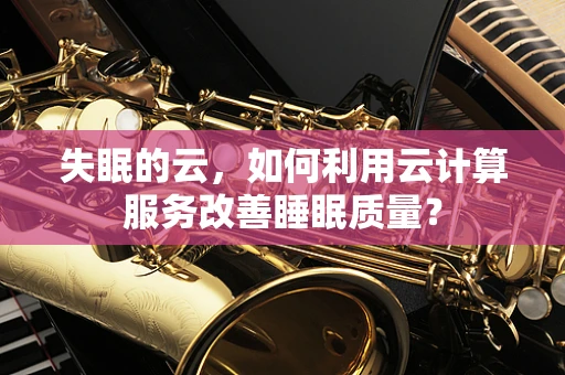 失眠的云，如何利用云计算服务改善睡眠质量？
