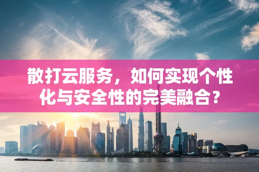 散打云服务，如何实现个性化与安全性的完美融合？