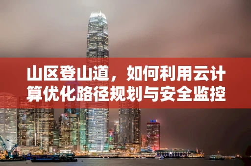 山区登山道，如何利用云计算优化路径规划与安全监控？