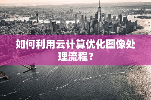 如何利用云计算优化图像处理流程？