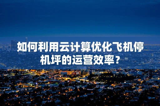 如何利用云计算优化飞机停机坪的运营效率？