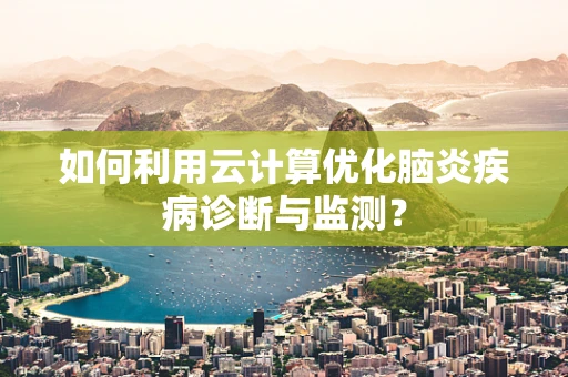 如何利用云计算优化脑炎疾病诊断与监测？