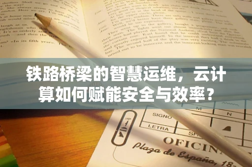 铁路桥梁的智慧运维，云计算如何赋能安全与效率？