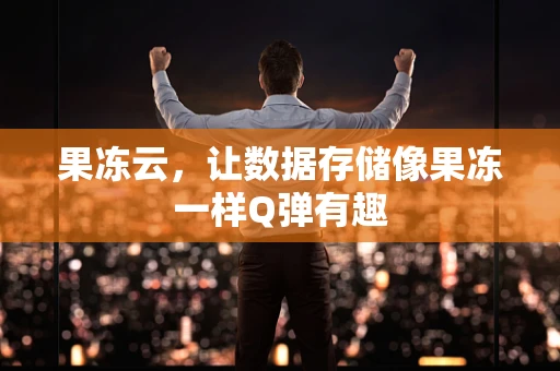 果冻云，让数据存储像果冻一样Q弹有趣