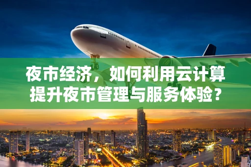 夜市经济，如何利用云计算提升夜市管理与服务体验？
